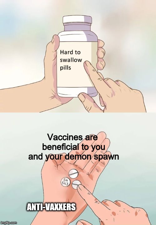 Hard To Swallow Pills Meme | Vaccines are beneficial to you and your demon spawn; ANTI-VAXXERS | image tagged in memes,hard to swallow pills | made w/ Imgflip meme maker