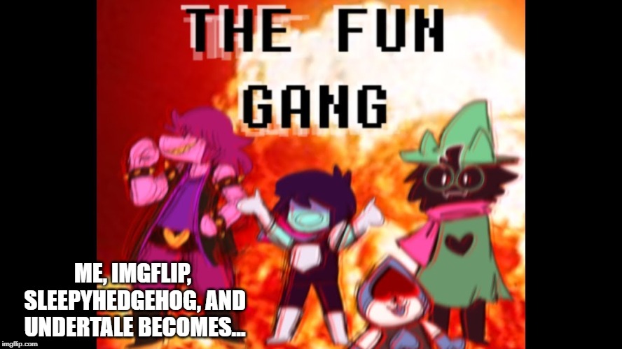 The fun gang | ME, IMGFLIP, SLEEPYHEDGEHOG, AND UNDERTALE BECOMES... | image tagged in memes,deltarune | made w/ Imgflip meme maker