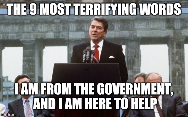 Ronald Reagan Wall | THE 9 MOST TERRIFYING WORDS I AM FROM THE GOVERNMENT, AND I AM HERE TO HELP | image tagged in ronald reagan wall | made w/ Imgflip meme maker