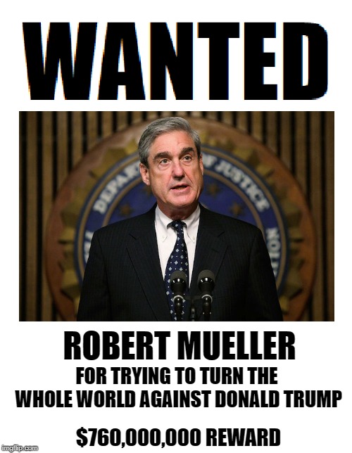 ROBERT MUELLER; FOR TRYING TO TURN THE WHOLE WORLD AGAINST DONALD TRUMP; $760,000,000 REWARD | image tagged in wanted,robert mueller,mueller report,memes | made w/ Imgflip meme maker