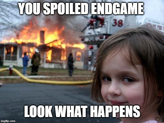 Disaster Girl | YOU SPOILED ENDGAME; LOOK WHAT HAPPENS | image tagged in memes,disaster girl | made w/ Imgflip meme maker