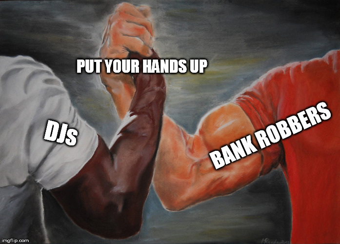 Epic Handshake | PUT YOUR HANDS UP; DJs; BANK ROBBERS | image tagged in epic handshake,dj,bank robber | made w/ Imgflip meme maker