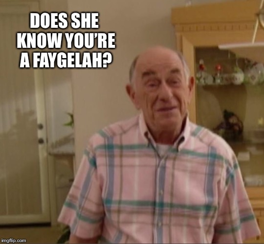 DOES SHE KNOW YOU’RE A FAYGELAH? | made w/ Imgflip meme maker
