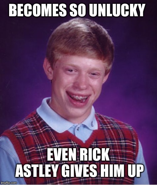 Repost Your Own Memes Week, April 16 until... A socrates and Craziness_all_the_way event! | BECOMES SO UNLUCKY; EVEN RICK ASTLEY GIVES HIM UP | image tagged in memes,bad luck brian | made w/ Imgflip meme maker