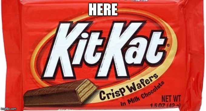 kit kat | HERE | image tagged in kit kat | made w/ Imgflip meme maker
