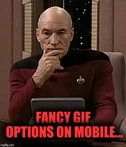 picard thinking | FANCY GIF OPTIONS ON MOBILE... | image tagged in picard thinking | made w/ Imgflip meme maker
