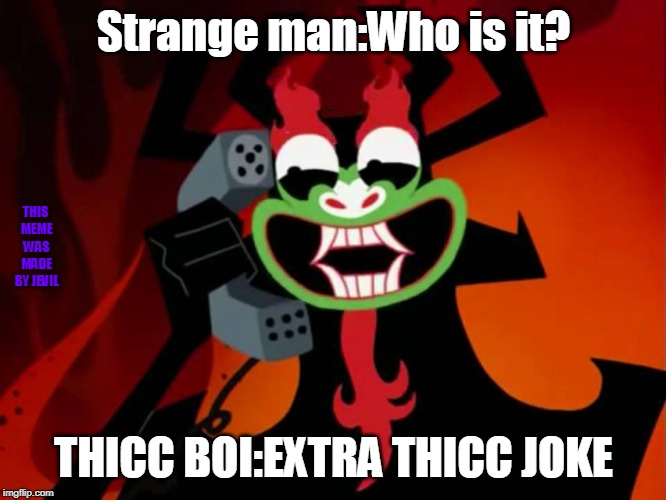 Extra THICC | Strange man:Who is it? THIS MEME WAS MADE BY JEVIL; THICC BOI:EXTRA THICC JOKE | image tagged in extra thicc | made w/ Imgflip meme maker