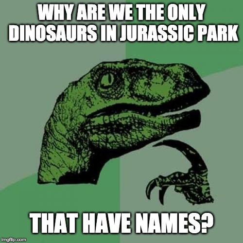 Philosoraptor Meme | WHY ARE WE THE ONLY DINOSAURS IN JURASSIC PARK; THAT HAVE NAMES? | image tagged in memes,philosoraptor | made w/ Imgflip meme maker