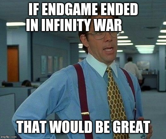 That Would Be Great | IF ENDGAME ENDED IN INFINITY WAR; THAT WOULD BE GREAT | image tagged in memes,that would be great | made w/ Imgflip meme maker