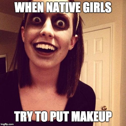 Zombie Overly Attached Girlfriend | WHEN NATIVE GIRLS; TRY TO PUT MAKEUP | image tagged in memes,zombie overly attached girlfriend | made w/ Imgflip meme maker