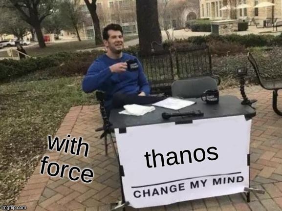 Change My Mind | with force; thanos | image tagged in memes,change my mind | made w/ Imgflip meme maker