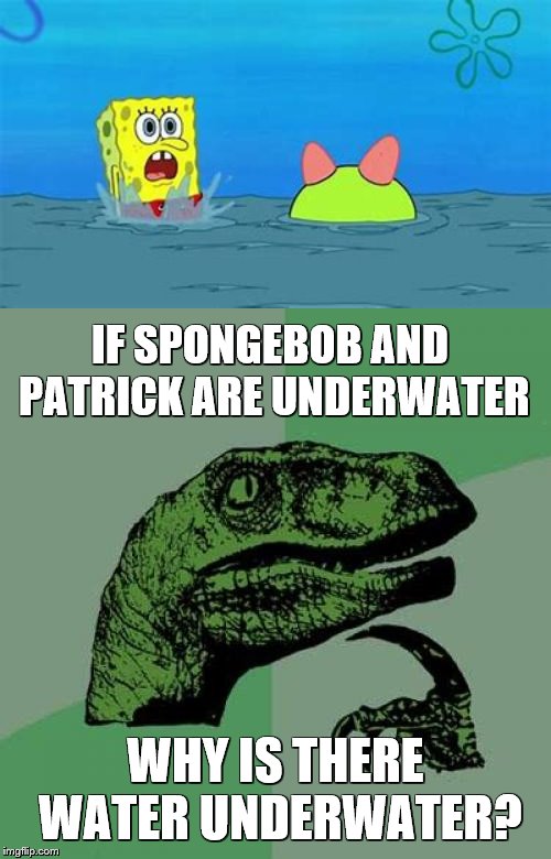 "Underwater-Ception The Unanswered Question" SpongeBob Week April 29th - May 5th an EGOS production | IF SPONGEBOB AND PATRICK ARE UNDERWATER; WHY IS THERE WATER UNDERWATER? | image tagged in philosoraptor,curiosity,logic thinker,spongebob week,underwater,water | made w/ Imgflip meme maker