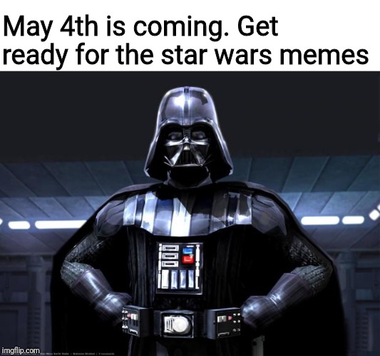 Darth Vader | May 4th is coming. Get ready for the star wars memes | image tagged in darth vader | made w/ Imgflip meme maker