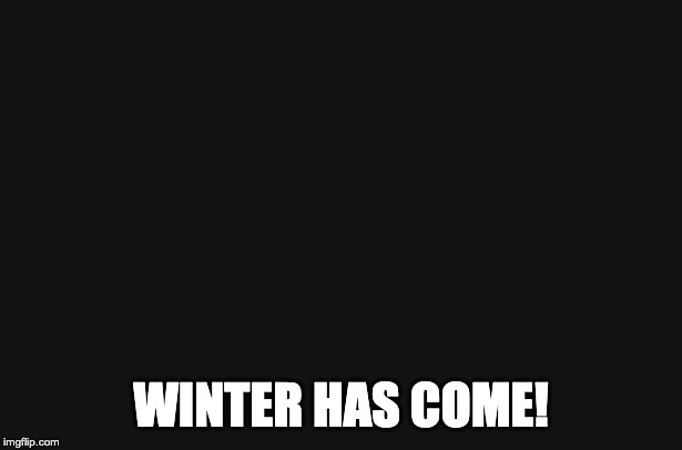GoT - Winter has come! | WINTER HAS COME! | image tagged in game of thrones | made w/ Imgflip meme maker