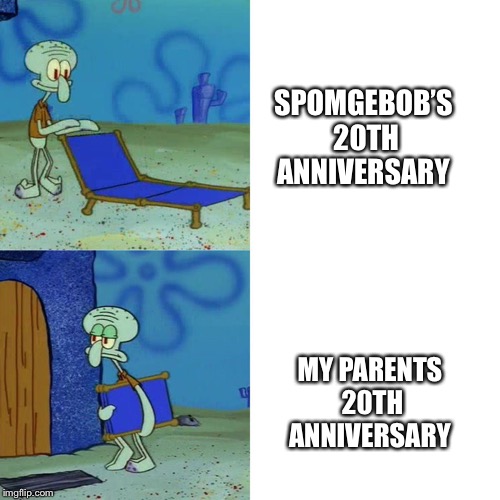 Spongebob week! | SPOMGEBOB’S 20TH ANNIVERSARY; MY PARENTS 20TH ANNIVERSARY | image tagged in squidward chair,funny,spongebob week,spongebob | made w/ Imgflip meme maker