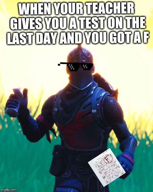 Fortnite - Black Knight | WHEN YOUR TEACHER GIVES YOU A TEST ON THE LAST DAY AND YOU GOT A F | image tagged in fortnite - black knight | made w/ Imgflip meme maker