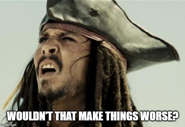 confused dafuq jack sparrow what | WOULDN'T THAT MAKE THINGS WORSE? | image tagged in confused dafuq jack sparrow what | made w/ Imgflip meme maker