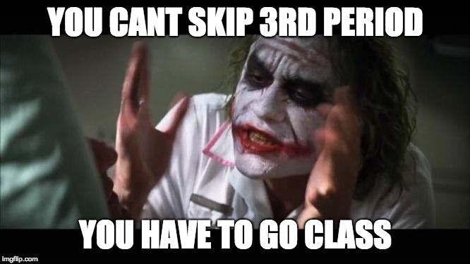 And everybody loses their minds | YOU CANT SKIP 3RD PERIOD; YOU HAVE TO GO CLASS | image tagged in memes,and everybody loses their minds | made w/ Imgflip meme maker