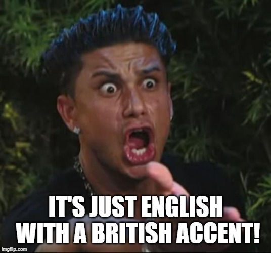 DJ Pauly D Meme | IT'S JUST ENGLISH WITH A BRITISH ACCENT! | image tagged in memes,dj pauly d | made w/ Imgflip meme maker