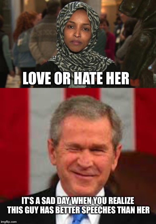 LOVE OR HATE HER; IT’S A SAD DAY WHEN YOU REALIZE THIS GUY HAS BETTER SPEECHES THAN HER | image tagged in memes,george bush,ilhan omar | made w/ Imgflip meme maker