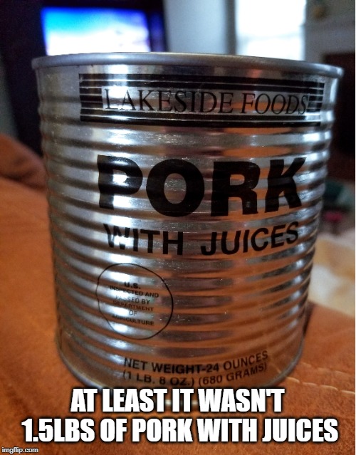 AT LEAST IT WASN'T 1.5LBS OF PORK WITH JUICES | made w/ Imgflip meme maker