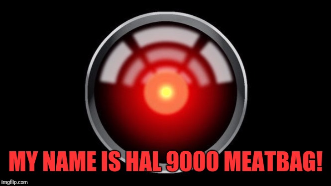 MY NAME IS HAL 9000 MEATBAG! | made w/ Imgflip meme maker