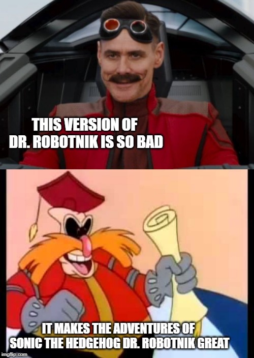 THIS VERSION OF DR. ROBOTNIK IS SO BAD; IT MAKES THE ADVENTURES OF SONIC THE HEDGEHOG DR. ROBOTNIK GREAT | image tagged in sonic the hedgehog,eggman,terrible | made w/ Imgflip meme maker