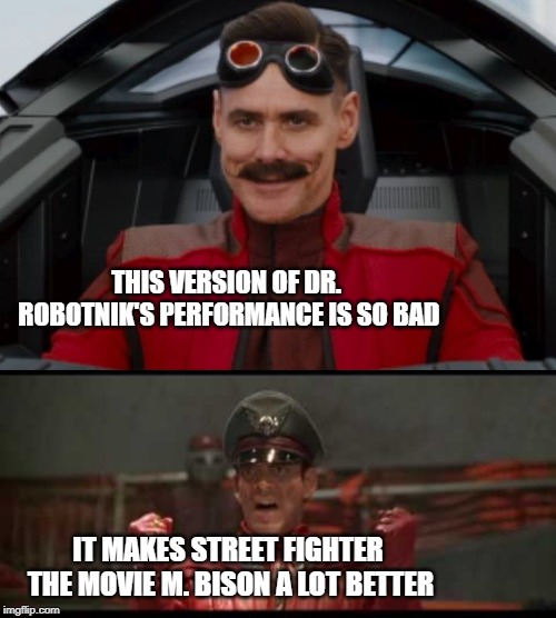 THIS VERSION OF DR. ROBOTNIK'S PERFORMANCE IS SO BAD; IT MAKES STREET FIGHTER THE MOVIE M. BISON A LOT BETTER | image tagged in sonic the hedgehog,sega,street fighter,capcom | made w/ Imgflip meme maker