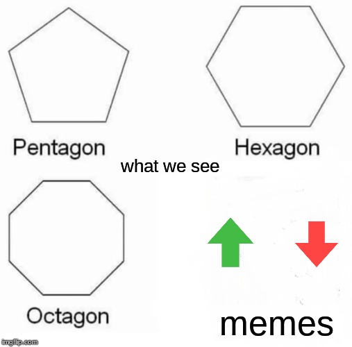Pentagon Hexagon Octagon | what we see; memes | image tagged in memes,pentagon hexagon octagon | made w/ Imgflip meme maker