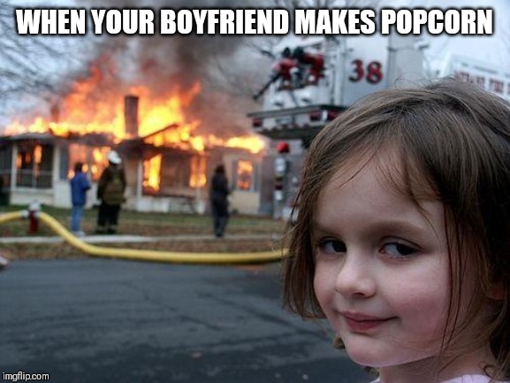 Disaster Girl Meme | WHEN YOUR BOYFRIEND MAKES POPCORN | image tagged in memes,disaster girl | made w/ Imgflip meme maker