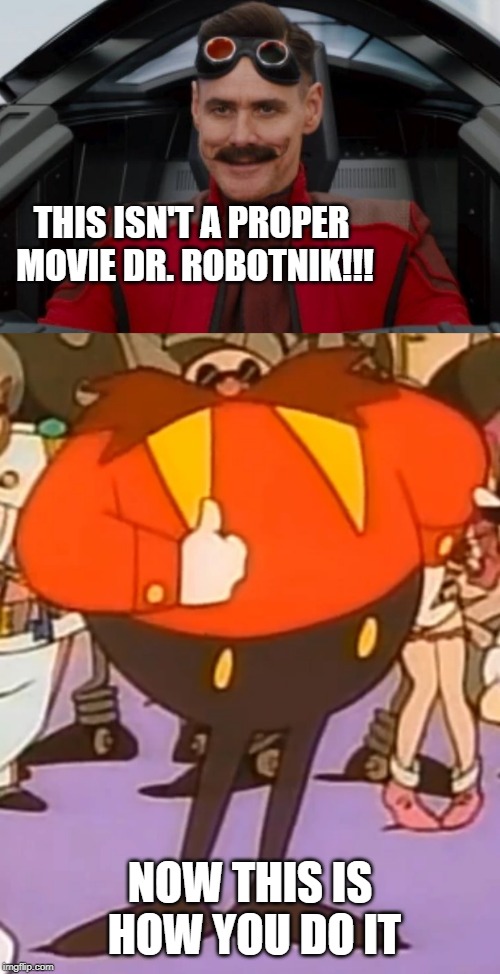 THIS ISN'T A PROPER MOVIE DR. ROBOTNIK!!! NOW THIS IS HOW YOU DO IT | image tagged in sega,eggman,sonic the hedgehog | made w/ Imgflip meme maker