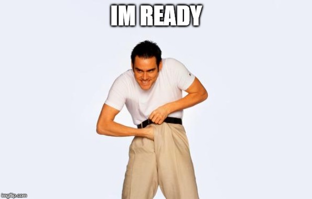 time to fap | IM READY | image tagged in time to fap | made w/ Imgflip meme maker