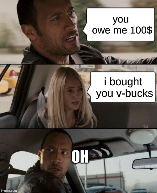 The Rock Driving | you owe me 100$; i bought you v-bucks; OH | image tagged in memes,the rock driving | made w/ Imgflip meme maker