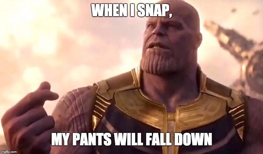 thanos snap | WHEN I SNAP, MY PANTS WILL FALL DOWN | image tagged in thanos snap | made w/ Imgflip meme maker