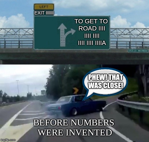 Left Exit 12 Off Ramp | EXIT IIIIIII; TO GET TO ROAD IIII IIII IIII IIII IIII IIIIA; PHEW! THAT WAS CLOSE! BEFORE NUMBERS WERE INVENTED | image tagged in memes,left exit 12 off ramp | made w/ Imgflip meme maker