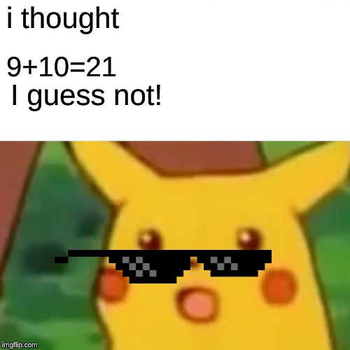 Surprised Pikachu | i thought; 9+10=21; I guess not! | image tagged in memes,surprised pikachu | made w/ Imgflip meme maker
