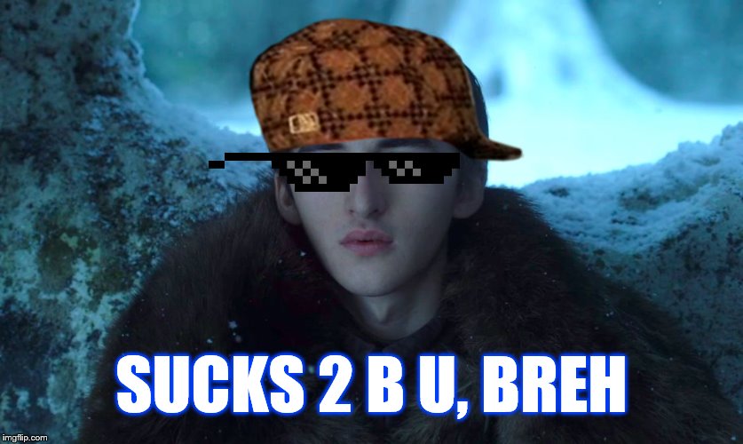 Bran Stark | SUCKS 2 B U, BREH | image tagged in bran stark | made w/ Imgflip meme maker
