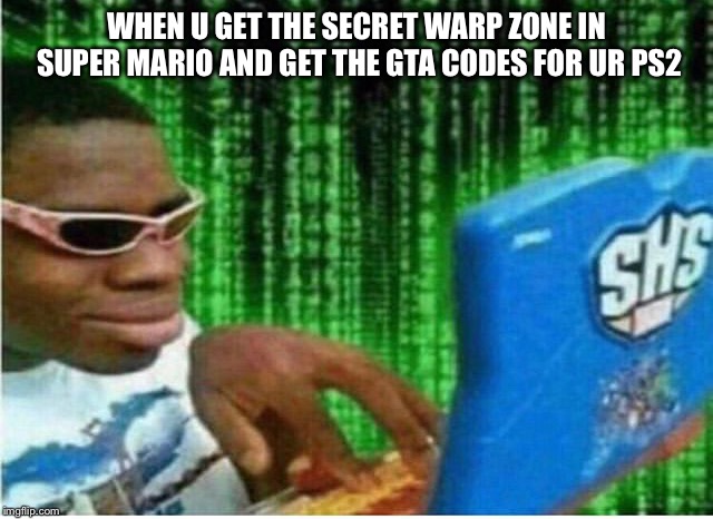 Hacker man | WHEN U GET THE SECRET WARP ZONE IN SUPER MARIO AND GET THE GTA CODES FOR UR PS2 | image tagged in hacker man | made w/ Imgflip meme maker