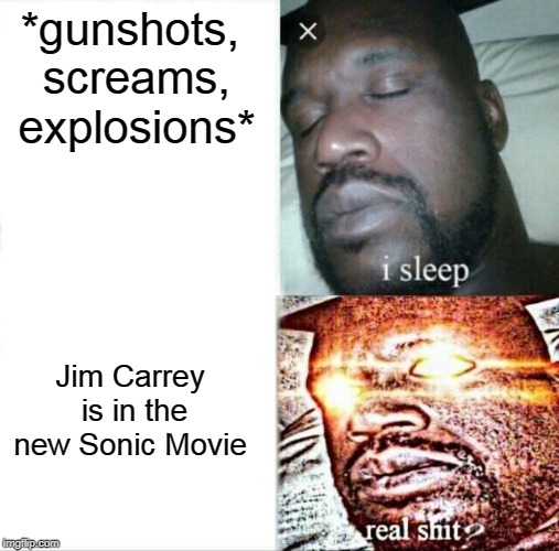 My opinion on the new sonic movie | *gunshots, screams, explosions*; Jim Carrey is in the new Sonic Movie | image tagged in memes,sleeping shaq,jim carrey,sonic the hedgehog | made w/ Imgflip meme maker