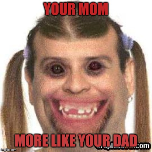 bobby | YOUR MOM; MORE LIKE YOUR DAD | image tagged in bobby | made w/ Imgflip meme maker