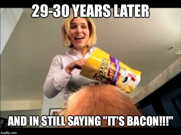 Some commercials are here for the long haul | 29-30 YEARS LATER; AND IN STILL SAYING "IT'S BACON!!!" | image tagged in bacon,commercials | made w/ Imgflip meme maker