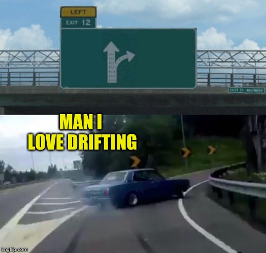 Left Exit 12 Off Ramp Meme | MAN I LOVE DRIFTING | image tagged in memes,left exit 12 off ramp | made w/ Imgflip meme maker