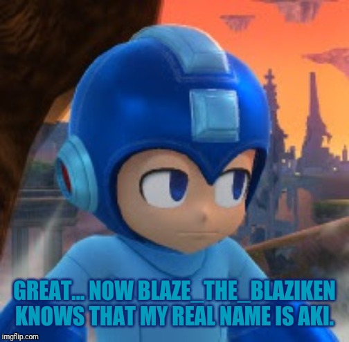 I didn't know until.... Well... Ummm... But Mega man's real name really is Aki.... | GREAT... NOW BLAZE_THE_BLAZIKEN KNOWS THAT MY REAL NAME IS AKI. | image tagged in mega man bored face,wait what | made w/ Imgflip meme maker