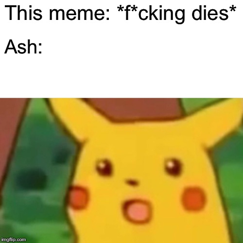 Surprised Pikachu | This meme: *f*cking dies*; Ash: | image tagged in memes,surprised pikachu | made w/ Imgflip meme maker