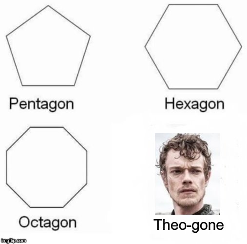 Pentagon Hexagon Octagon | Theo-gone | image tagged in memes,pentagon hexagon octagon | made w/ Imgflip meme maker