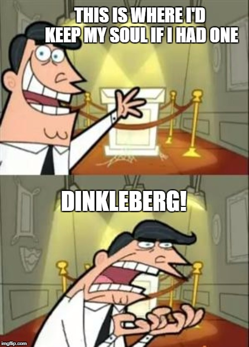 This Is Where I'd Put My Trophy If I Had One Meme | THIS IS WHERE I'D KEEP MY SOUL IF I HAD ONE; DINKLEBERG! | image tagged in memes,this is where i'd put my trophy if i had one | made w/ Imgflip meme maker
