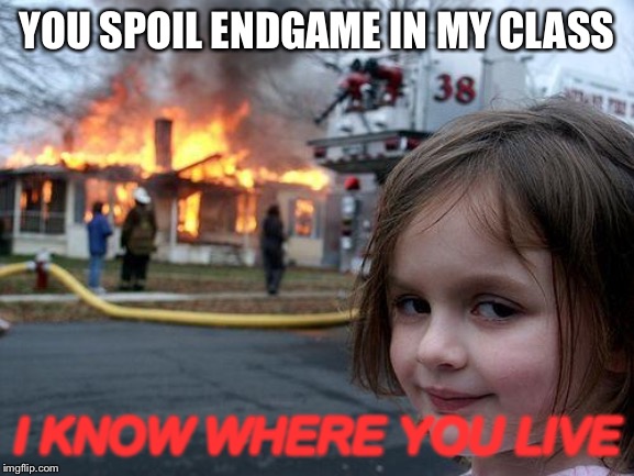 Disaster Girl Meme | YOU SPOIL ENDGAME IN MY CLASS; I KNOW WHERE YOU LIVE | image tagged in memes,disaster girl | made w/ Imgflip meme maker