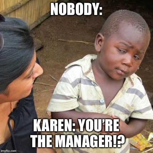 Third World Skeptical Kid | NOBODY:; KAREN: YOU’RE THE MANAGER!? | image tagged in memes,third world skeptical kid | made w/ Imgflip meme maker