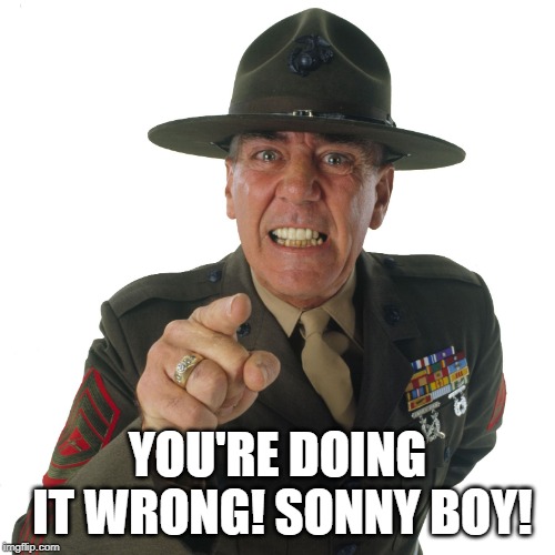 r lee ermey | YOU'RE DOING IT WRONG! SONNY BOY! | image tagged in r lee ermey | made w/ Imgflip meme maker