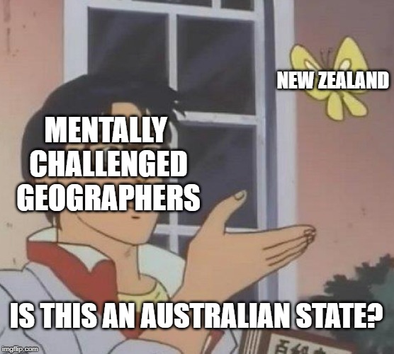 Is This A Pigeon | NEW ZEALAND; MENTALLY CHALLENGED GEOGRAPHERS; IS THIS AN AUSTRALIAN STATE? | image tagged in memes,is this a pigeon | made w/ Imgflip meme maker